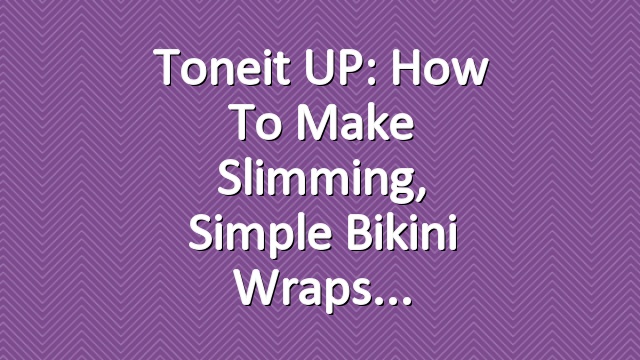 Toneit UP: How to Make Slimming, Simple Bikini Wraps