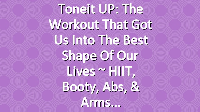 Toneit UP: The Workout That Got Us Into the Best Shape of Our Lives ~ HIIT, Booty, Abs, & Arms