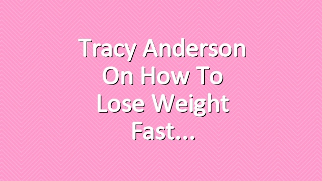 Tracy Anderson on How to Lose Weight Fast