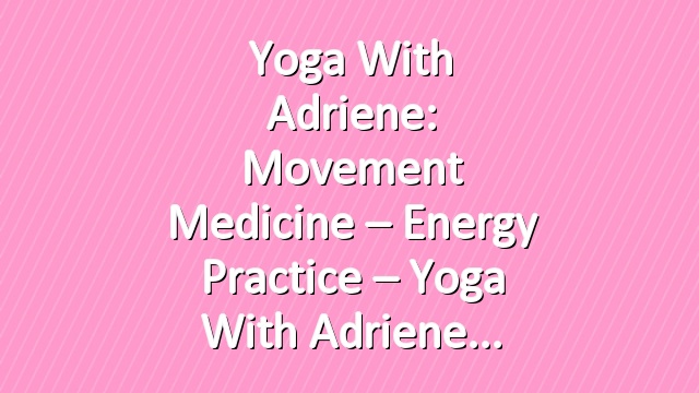 Yoga With Adriene: Movement Medicine – Energy Practice – Yoga With Adriene