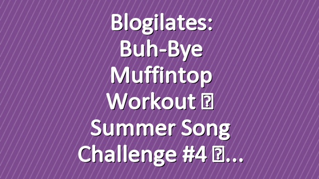 Blogilates: Buh-Bye Muffintop Workout ☀ Summer Song Challenge #4 ☀