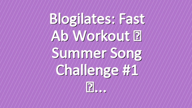 Blogilates: Fast Ab Workout ☀ Summer Song Challenge #1 ☀