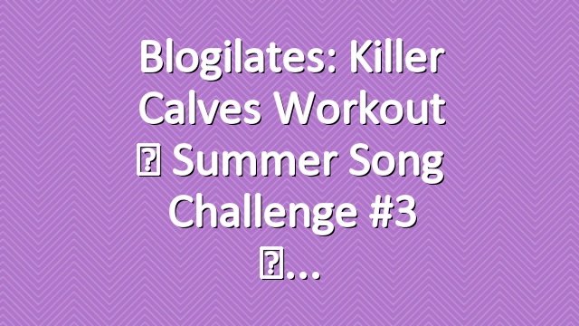 Blogilates: Killer Calves Workout ☀ Summer Song Challenge #3 ☀