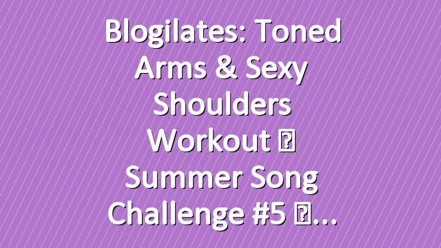 Blogilates: Toned Arms & Sexy Shoulders Workout ☀ Summer Song Challenge #5 ☀
