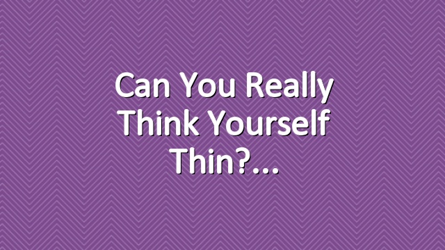 Can You Really Think Yourself Thin?