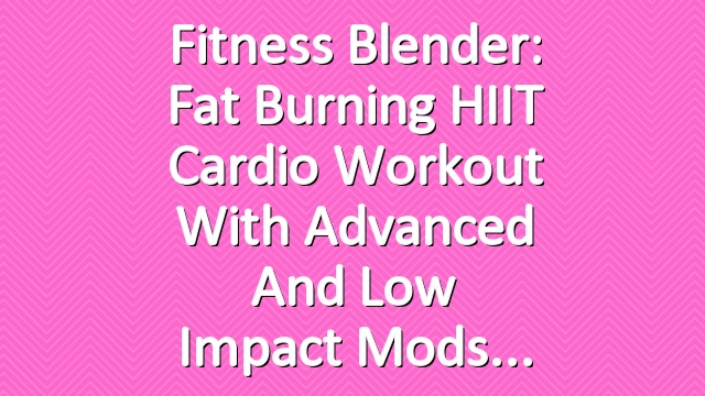 Fitness Blender: Fat Burning HIIT Cardio Workout with Advanced and Low Impact Mods