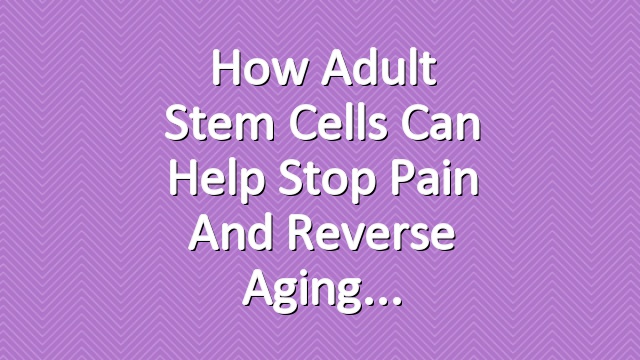 How Adult Stem Cells Can Help Stop Pain and Reverse Aging