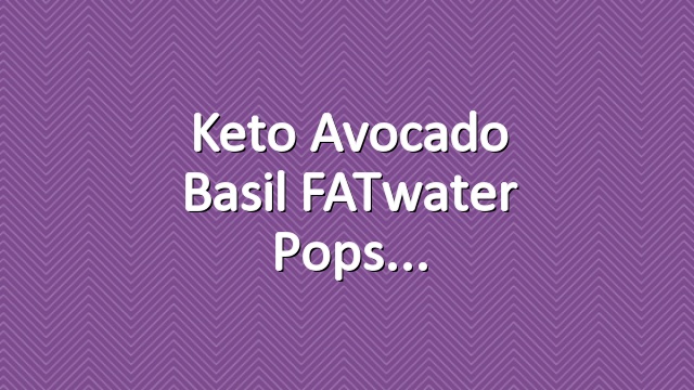 Keto Avocado Basil FATwater Pops