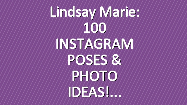 Lindsay Marie: 100 INSTAGRAM POSES & PHOTO IDEAS!