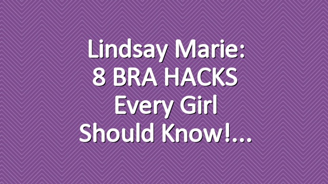 Lindsay Marie: 8 BRA HACKS Every Girl Should Know!