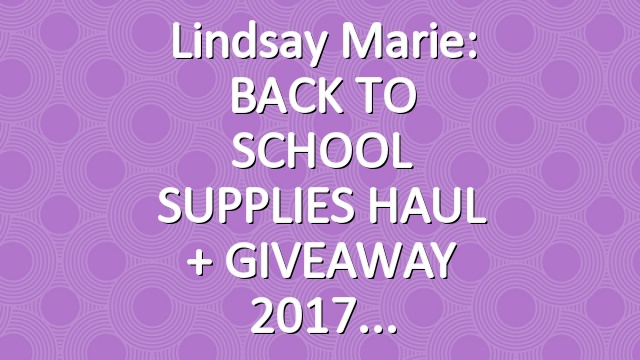 Lindsay Marie: BACK TO SCHOOL SUPPLIES HAUL + GIVEAWAY 2017