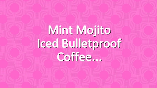 Mint Mojito Iced Bulletproof Coffee