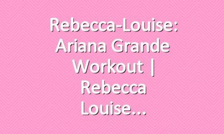Rebecca-Louise: Ariana Grande  Workout | Rebecca Louise