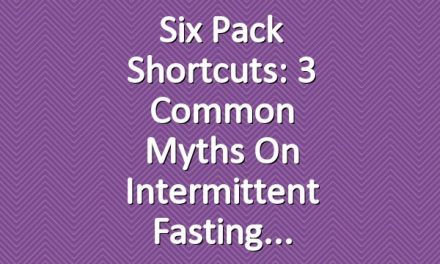 Six Pack Shortcuts: 3 Common Myths On Intermittent Fasting
