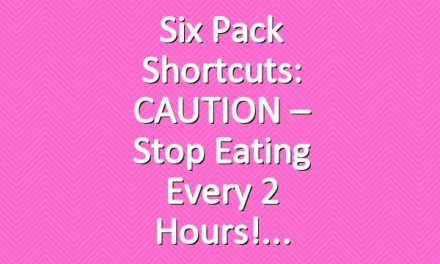 Six Pack Shortcuts: CAUTION – Stop Eating Every 2 Hours!