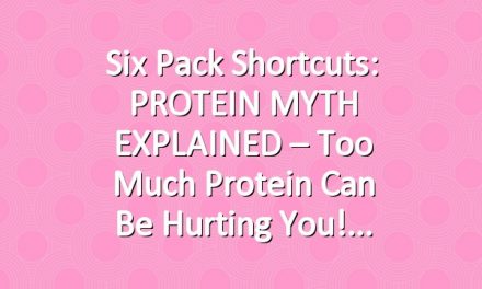 Six Pack Shortcuts: PROTEIN MYTH EXPLAINED – Too Much Protein Can Be Hurting You!