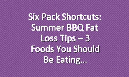 Six Pack Shortcuts: Summer BBQ Fat Loss Tips – 3 Foods You Should Be Eating