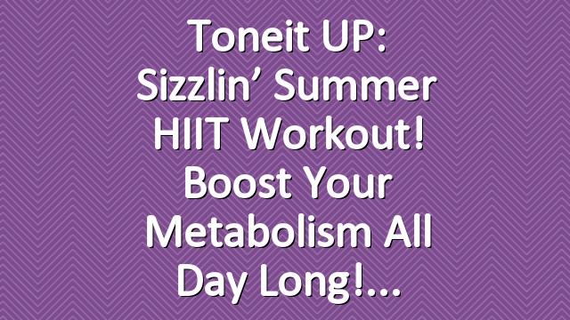 Toneit UP: Sizzlin’ Summer HIIT Workout! Boost Your Metabolism All Day Long!