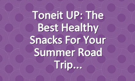 Toneit UP: The Best Healthy Snacks For Your Summer Road Trip