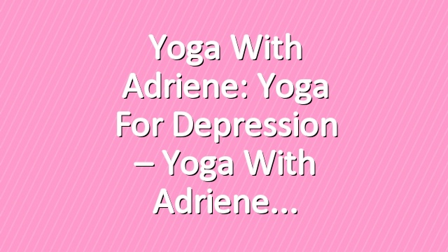 Yoga With Adriene: Yoga For Depression – Yoga With Adriene