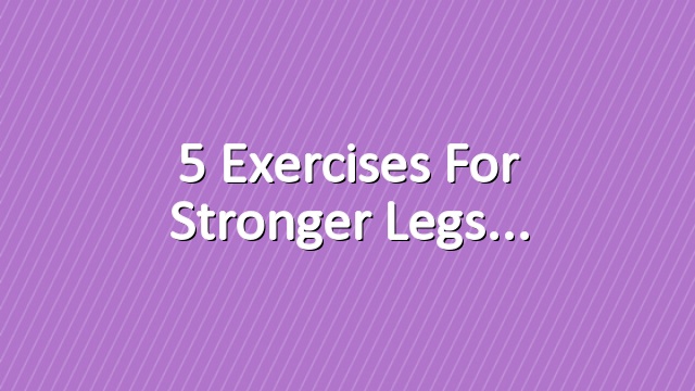 5 Exercises for Stronger Legs