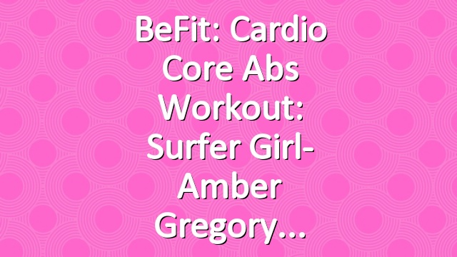 BeFit: Cardio Core Abs Workout: Surfer Girl- Amber Gregory