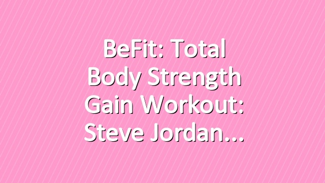 BeFit: Total Body Strength Gain Workout: Steve Jordan
