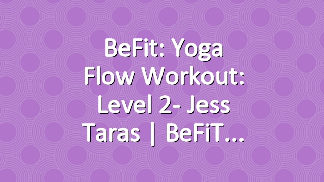 BeFit: Yoga Flow Workout: Level 2- Jess Taras | BeFiT
