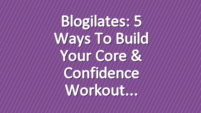 Blogilates: 5 Ways to Build your Core & Confidence Workout