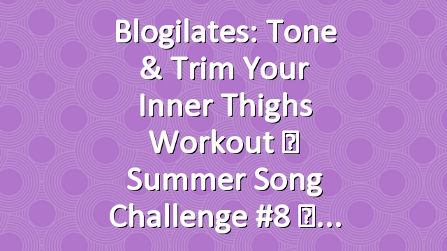 Blogilates: Tone & Trim Your Inner Thighs Workout ☀ Summer Song Challenge #8 ☀