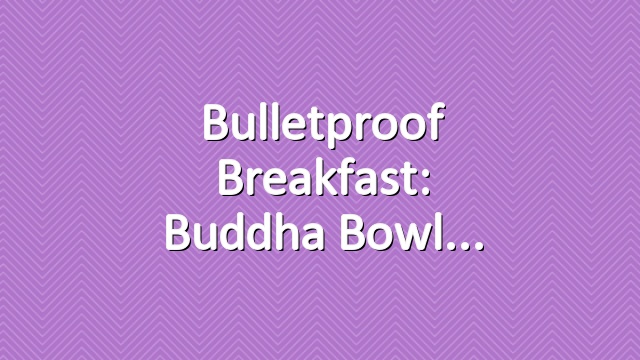 Bulletproof Breakfast: Buddha Bowl