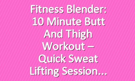 Fitness Blender: 10 Minute Butt and Thigh Workout – Quick Sweat Lifting Session