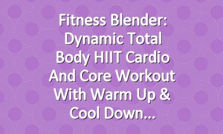 Fitness Blender: Dynamic Total Body HIIT Cardio and Core Workout with Warm Up & Cool Down