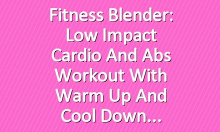 Fitness Blender: Low Impact Cardio and Abs Workout with Warm Up and Cool Down