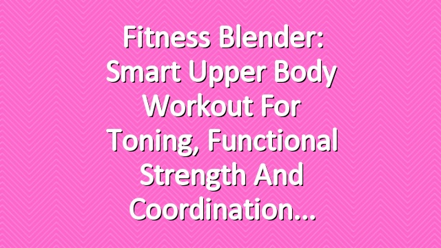 Fitness Blender: Smart Upper Body Workout for Toning, Functional Strength and Coordination