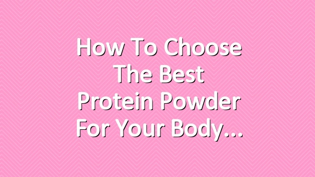 How to Choose the Best Protein Powder for Your Body