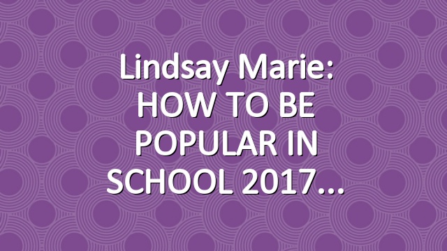 Lindsay Marie: HOW TO BE POPULAR IN SCHOOL 2017