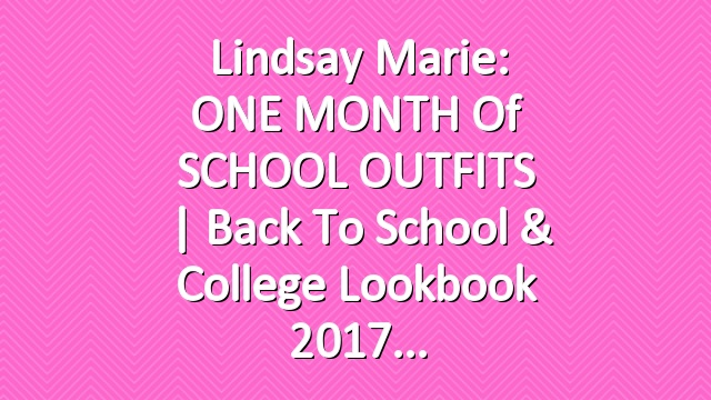 Lindsay Marie: ONE MONTH of SCHOOL OUTFITS | Back To School & College Lookbook 2017