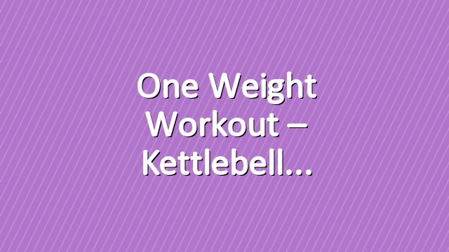 One Weight Workout – Kettlebell