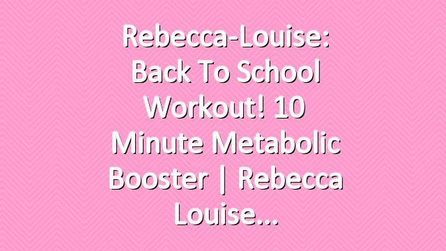 Rebecca-Louise: Back to School Workout! 10 minute Metabolic Booster | Rebecca Louise