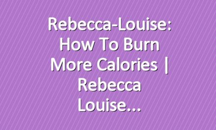 Rebecca-Louise: How To Burn More Calories | Rebecca Louise