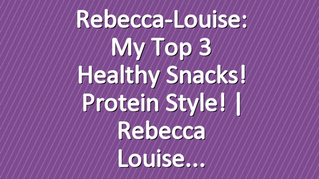 Rebecca-Louise: My Top 3 Healthy Snacks! Protein Style! | Rebecca Louise