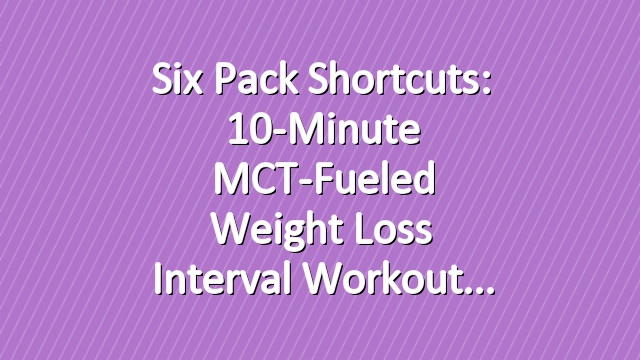 Six Pack Shortcuts: 10-Minute MCT-Fueled Weight Loss Interval Workout