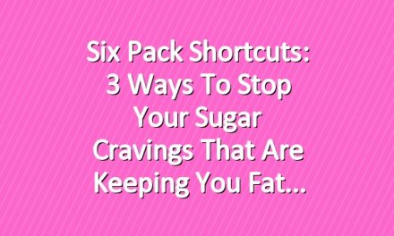 Six Pack Shortcuts: 3 Ways To Stop Your Sugar Cravings That Are Keeping You Fat