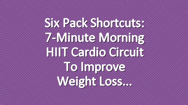 Six Pack Shortcuts: 7-Minute Morning HIIT Cardio Circuit To Improve Weight Loss