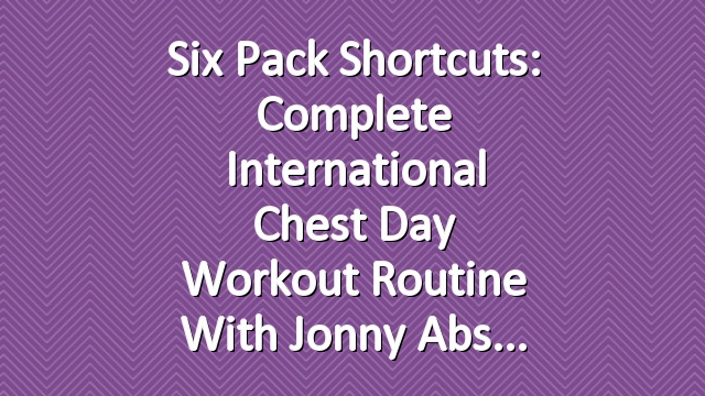 Six Pack Shortcuts: Complete International Chest Day Workout Routine With Jonny Abs