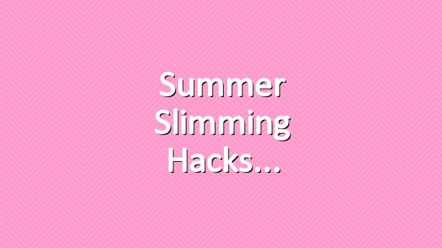 Summer slimming hacks