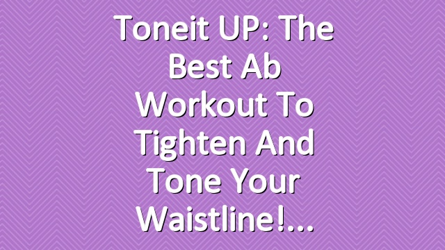 Toneit UP: The Best Ab Workout to Tighten and Tone Your Waistline!