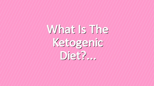 What is the Ketogenic Diet?
