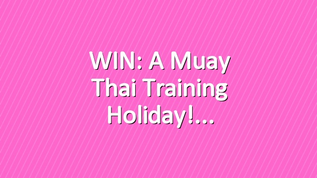 WIN: A Muay Thai training holiday!